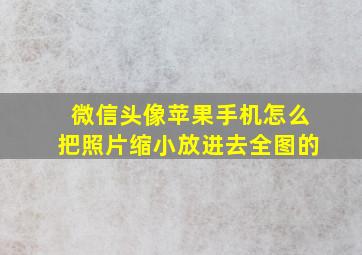 微信头像苹果手机怎么把照片缩小放进去全图的