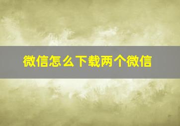 微信怎么下载两个微信