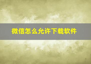 微信怎么允许下载软件