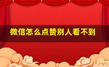 微信怎么点赞别人看不到