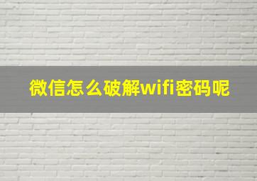 微信怎么破解wifi密码呢