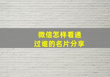 微信怎样看通过谁的名片分享