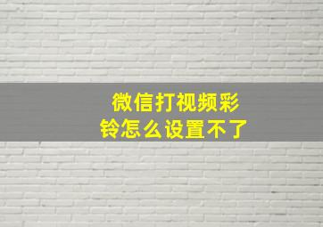 微信打视频彩铃怎么设置不了