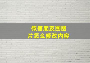 微信朋友圈图片怎么修改内容