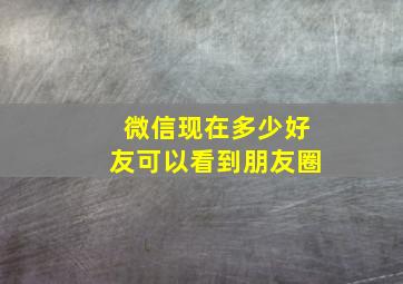 微信现在多少好友可以看到朋友圈