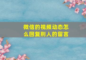 微信的视频动态怎么回复别人的留言