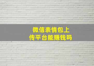 微信表情包上传平台能赚钱吗