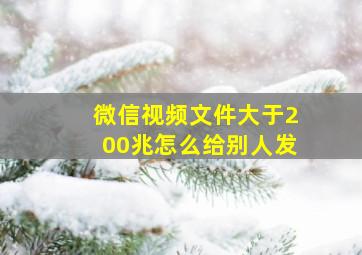 微信视频文件大于200兆怎么给别人发