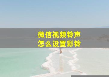 微信视频铃声怎么设置彩铃