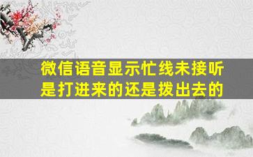 微信语音显示忙线未接听是打进来的还是拨出去的