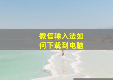 微信输入法如何下载到电脑