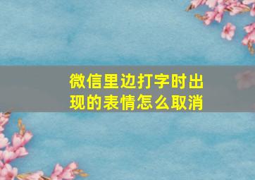 微信里边打字时出现的表情怎么取消