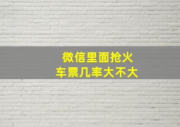 微信里面抢火车票几率大不大