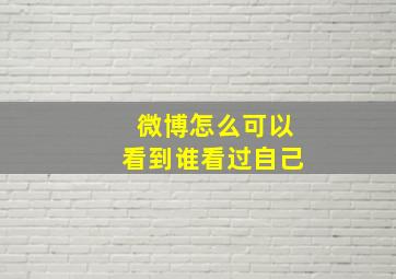 微博怎么可以看到谁看过自己