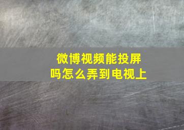 微博视频能投屏吗怎么弄到电视上