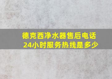 德克西净水器售后电话24小时服务热线是多少