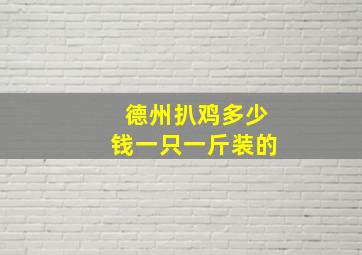 德州扒鸡多少钱一只一斤装的