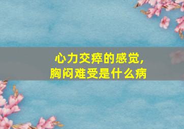 心力交瘁的感觉,胸闷难受是什么病