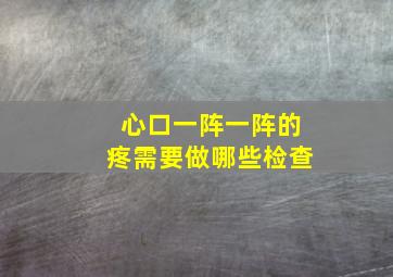 心口一阵一阵的疼需要做哪些检查