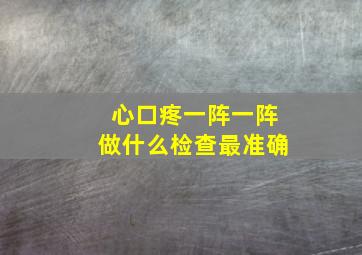 心口疼一阵一阵做什么检查最准确