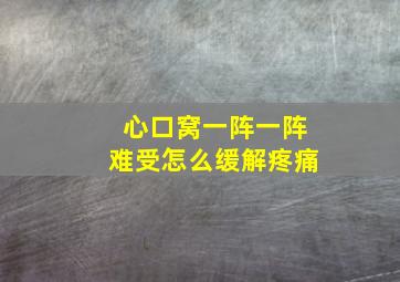 心口窝一阵一阵难受怎么缓解疼痛