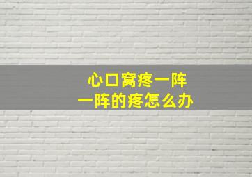 心口窝疼一阵一阵的疼怎么办