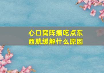 心口窝阵痛吃点东西就缓解什么原因