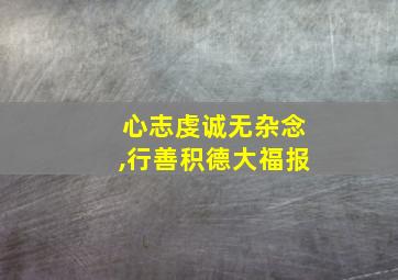 心志虔诚无杂念,行善积德大福报