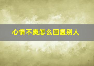 心情不爽怎么回复别人