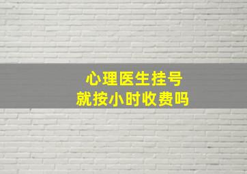 心理医生挂号就按小时收费吗