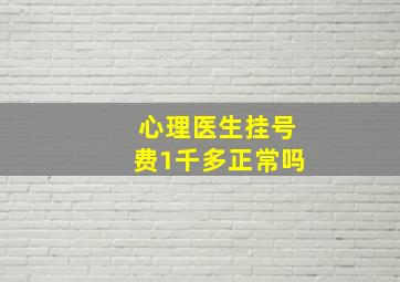 心理医生挂号费1千多正常吗