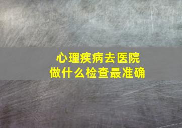 心理疾病去医院做什么检查最准确