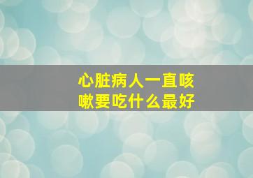 心脏病人一直咳嗽要吃什么最好