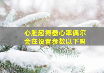 心脏起搏器心率偶尔会在设置参数以下吗