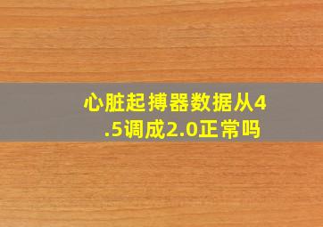 心脏起搏器数据从4.5调成2.0正常吗