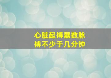 心脏起搏器数脉搏不少于几分钟