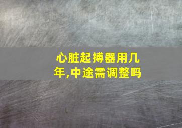 心脏起搏器用几年,中途需调整吗