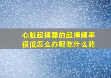 心脏起搏器的起搏频率很低怎么办呢吃什么药