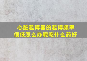 心脏起搏器的起搏频率很低怎么办呢吃什么药好