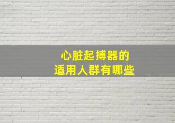 心脏起搏器的适用人群有哪些