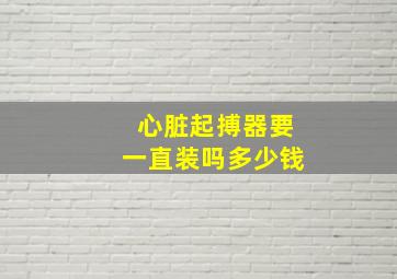 心脏起搏器要一直装吗多少钱