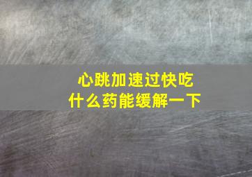 心跳加速过快吃什么药能缓解一下