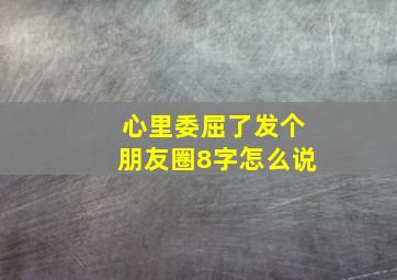 心里委屈了发个朋友圈8字怎么说