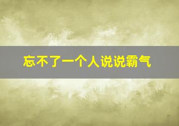 忘不了一个人说说霸气