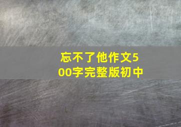 忘不了他作文500字完整版初中