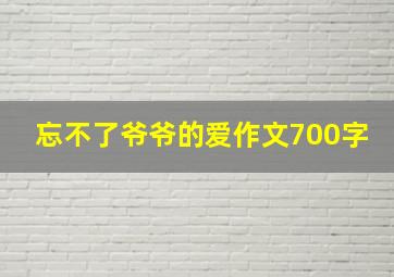 忘不了爷爷的爱作文700字