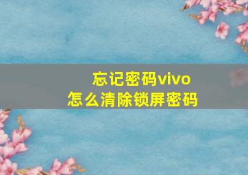 忘记密码vivo怎么清除锁屏密码