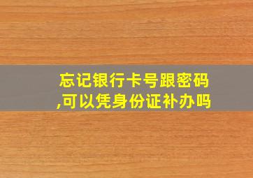 忘记银行卡号跟密码,可以凭身份证补办吗