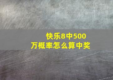 快乐8中500万概率怎么算中奖