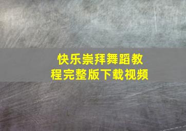 快乐崇拜舞蹈教程完整版下载视频